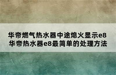 华帝燃气热水器中途熄火显示e8 华帝热水器e8最简单的处理方法